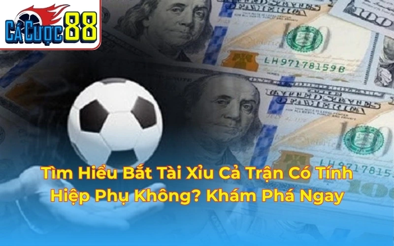 bắt tài xỉu cả trận có tính hiệp phụ không